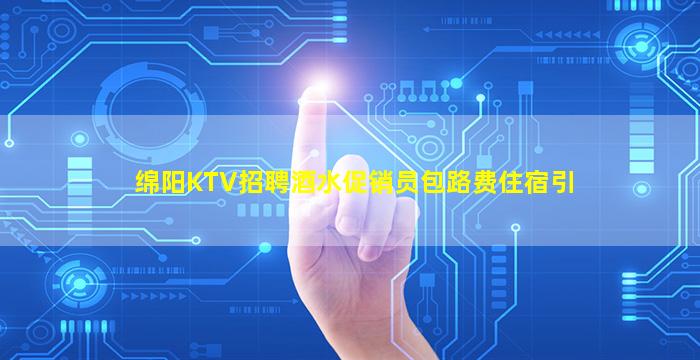 绵阳KTV招聘酒水促销员包路费住宿引