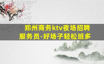郑州商务ktv夜场招聘服务员-好场子轻松班多